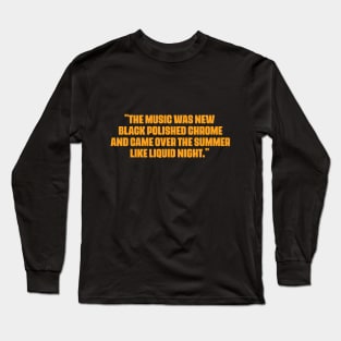 "The music was new black polished chrome and came over the summer like liquid night." Long Sleeve T-Shirt